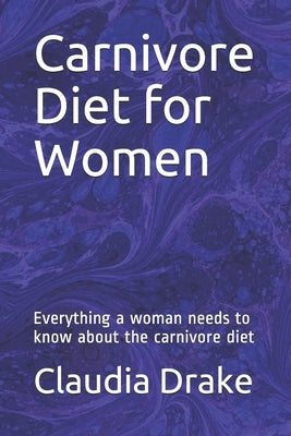 Carnivore Diet for Women: Everything a woman needs to know about the carnivore diet by Drake, Claudia