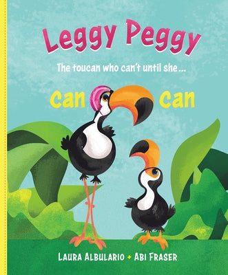 Leggy Peggy: The Toucan Who Can't, Until She Cancan by Albulario, Laura