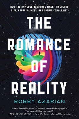 The Romance of Reality: How the Universe Organizes Itself to Create Life, Consciousness, and Cosmic Complexity by Azarian, Bobby