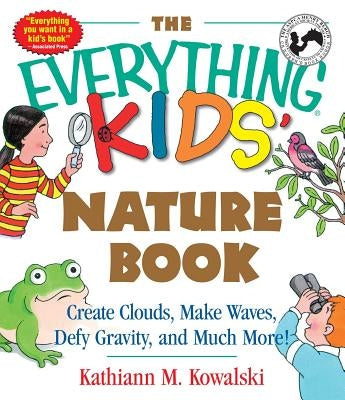 The Everything Kids' Nature Book: Create Clouds, Make Waves, Defy Gravity and Much More! by Kowalski, Kathiann M.