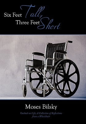 Six Feet Tall, Three Feet Short: Outlook on Life, A Collection of Reflections from a Wheelchair by Bilsky, Moses