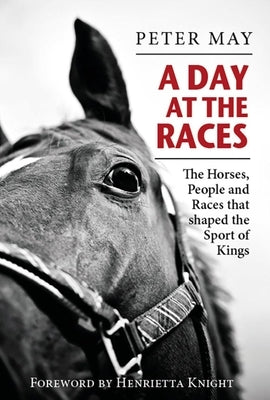 A Day at the Races: The Horses, People and Races That Shaped the Sport of Kings by May, Peter