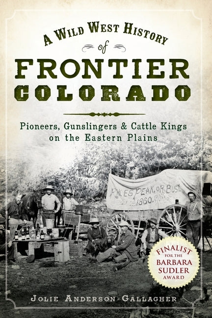 A Wild West History of Frontier Colorado: Pioneers, Gunslingers & Cattle Kings on the Eastern Plains by Gallagher, Jolie Anderson