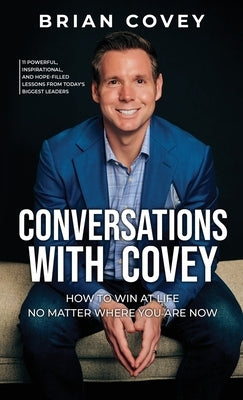 Conversations with Covey: 11 Powerful, Inspirational, and Hope-Filled Lessons from Today's Biggest Leaders by Covey, Brian