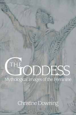 The Goddess: Mythological Images of the Feminine by Downing, Christine