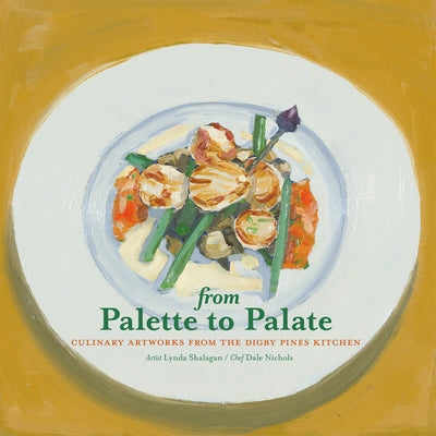 From Palette to Palate: Culinary Artworks from the Digby Pines Kitchen by Nichols, Dale