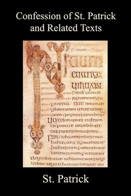 Confession of St. Patrick and Related Texts Including His Epistle to the Christian Subjects of the Tyrant Coroticus, St. Fiech's Metrical Life of St. by Patrick, St