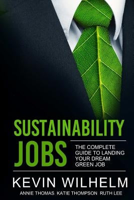 Sustainability Jobs: The Complete Guide to Landing Your Dream Green Job by Wilhelm, Kevin