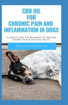 CBD oil for Chronic Pain & Inflammation in dog: All You Need To Know About How CBD OIL WORKS for Chronic Pain & Inflammation in dog by Wilmoore MD, Aaron