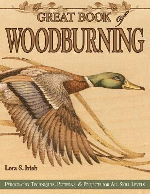 Great Book of Woodburning: Pyrography Techniques, Patterns and Projects for All Skill Levels by Irish, Lora S.