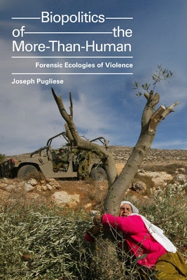 Biopolitics of the More-Than-Human: Forensic Ecologies of Violence by Pugliese, Joseph