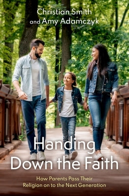 Handing Down the Faith: How Parents Pass Their Religion on to the Next Generation by Smith, Christian