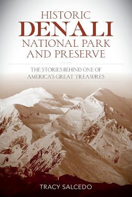 Historic Denali National Park and Preserve: The Stories Behind One of America's Great Treasures by Salcedo, Tracy