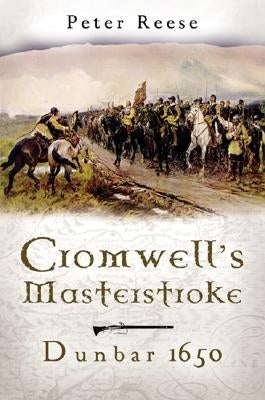 Cromwell's Masterstroke: The Battle of Dunbar 1650 by Reese, Peter