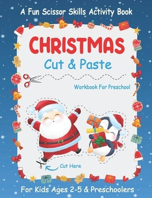 Christmas Cut And Paste Workbook For Preschool: A Fun Christmas Scissor Skills Activity Book For Kids Ages 2-5 And Toddlers... 30+ Pages of Cutting, C by Publishing, Winter Creativity