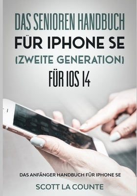 Das Senioren handbuch für Iphone SE (Zweite Generation) Für IOS 14: Das Anfänger Handbuch Für iPhone SE by La Counte, Scott