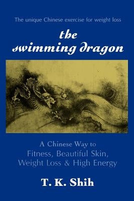 Swimming Dragon: A Chinese Way to Fitness, Beautiful Skin, Weight Loss, and High Energy by Shih, Tzo Kuo