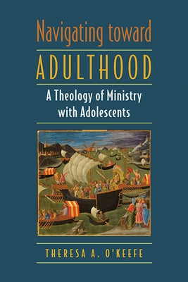 Navigating Toward Adulthood: A Theology of Ministry with Adolescents by O'Keefe, Theresa A.