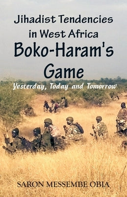 Jihadist Tendencies in West Africa: Boko Haram's Game - Yesterday, Today and Tomorrow by Obia, Saron Messembe