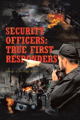 Security Officers: True First Responders by Kellogg Mssm, George E.