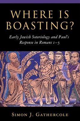 Where Is Boasting?: Early Jewish Soteriology and Paul's Response in Romans 1-5 by Gathercole, Simon J.