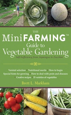 The Mini Farming Guide to Vegetable Gardening: Self-Sufficiency from Asparagus to Zucchini by Markham, Brett L.