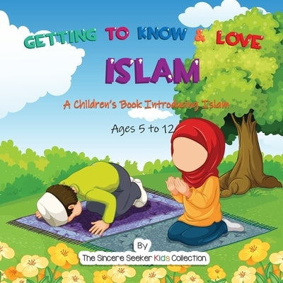 Getting to Know & Love Islam: A Children's Book Introducing Islam by The Sincere Seeker Collection