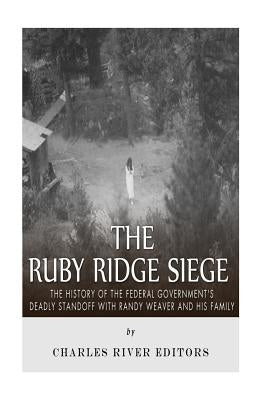 The Ruby Ridge Siege: The History of the Federal Government's Deadly Standoff with Randy Weaver and His Family by Charles River Editors