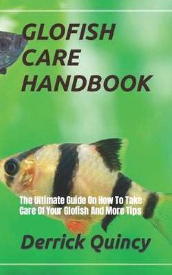 Glofish Care Handbook: The Ultimate Guide On How To Take Care Of Your Glofish And More Tips by Quincy, Derrick