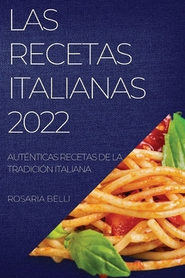 Las Recetas Italianas 2022: Auténticas Recetas de la Tradición Italiana by Belli, Rosaria