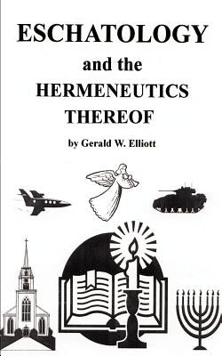 Eschatology and the Hermeneutics Thereof by Elliott, Gerald W.