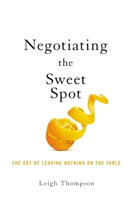 Negotiating the Sweet Spot: The Art of Leaving Nothing on the Table by Thompson, Leigh