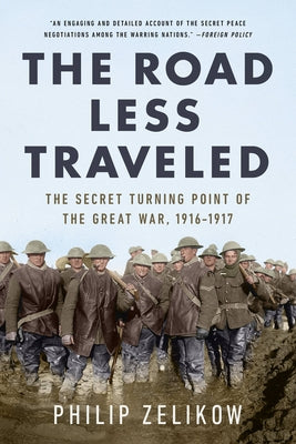 The Road Less Traveled: The Secret Turning Point of the Great War, 1916-1917 by Zelikow, Philip