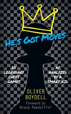 He's Got Moves: 25 Legendary Chess Games (As Analyzed by a Smart Kid) by Boydell, Oliver