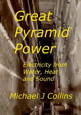 Great Pyramid Power: Electricity from Water, Heat and Sound. by Collins, Michael J.