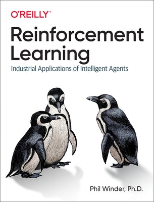 Reinforcement Learning: Industrial Applications of Intelligent Agents by D. Phil Winder Ph.