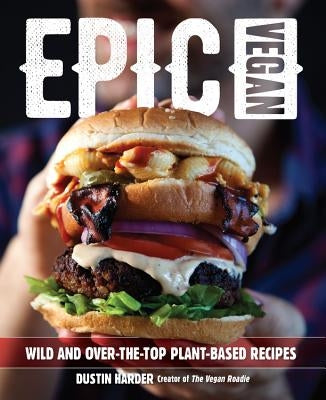 Epic Vegan: Wild and Over-The-Top Plant-Based Recipes by Harder, Dustin