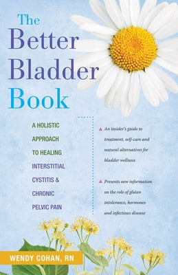 The Better Bladder Book: A Holistic Approach to Healing Interstitial Cystitis & Chronic Pelvic Pain by Cohan, Wendy L.