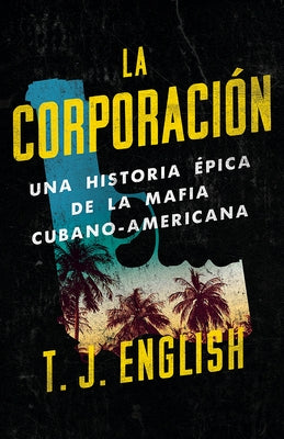 La Corporación / The Corporation: Una Historia Épica de la Mafia Cubano Americana by English, T. J.