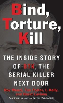 Bind, Torture, Kill: The Inside Story of BTK, the Serial Killer Next Door by Wenzl, Roy