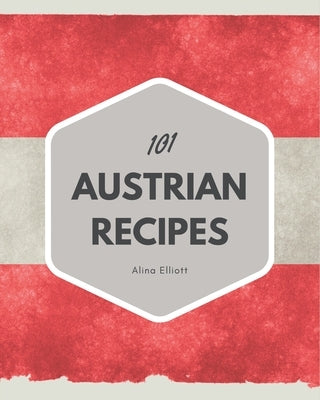 101 Austrian Recipes: Explore Austrian Cookbook NOW! by Elliott, Alina