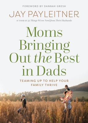 Moms Bringing Out the Best in Dads: Teaming Up to Help Your Family Thrive by Payleitner, Jay