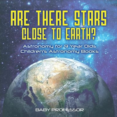 Are There Stars Close To Earth? Astronomy for 9 Year Olds Children's Astronomy Books by Baby Professor