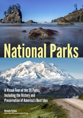 National Parks: A Visual Tour of the 59 Parks, Including the History and Preservation of America's Best Idea by Perkins, Michelle