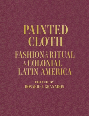 Painted Cloth: Fashion and Ritual in Colonial Latin America by Blanton Museum of Art