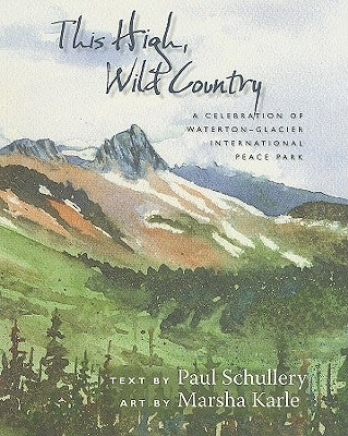 This High, Wild Country: A Celebration of Waterton-Glacier International Peace Park by Schullery, Paul