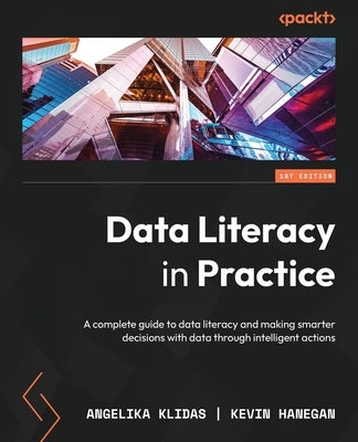 Data Literacy in Practice: A complete guide to data literacy and making smarter decisions with data through intelligent actions by Klidas, Angelika