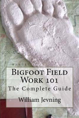 Bigfoot Field Work 101: The Complete Guide by Jevning, William