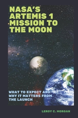 NASA's Artemis 1 mission to the Moon: What to expect and why it matters from the launch by C. Morgan, Leroy