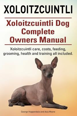 Xoloitzcuintli. Xoloitzcuintli Dog Complete Owners Manual. Xoloitzcuintli care, costs, feeding, grooming, health and training all included. by Moore, Asia